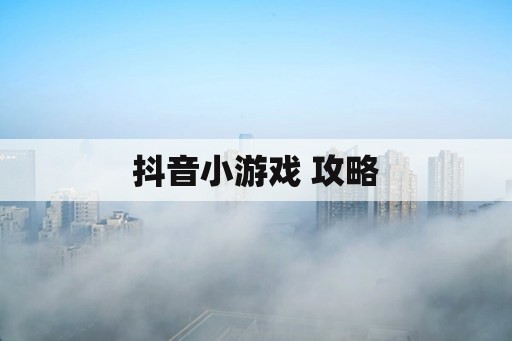 抖音小游戏 攻略